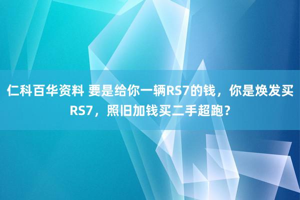 仁科百华资料 要是给你一辆RS7的钱，你是焕发买RS7，照旧加钱买二手超跑？