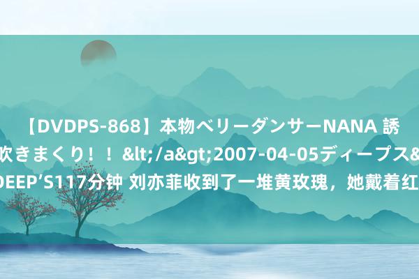 【DVDPS-868】本物ベリーダンサーNANA 誘惑の腰使いで潮吹きまくり！！</a>2007-04-05ディープス&$DEEP’S117分钟 刘亦菲收到了一堆黄玫瑰，她戴着红相持比糖块还大！她也戴海螺珠