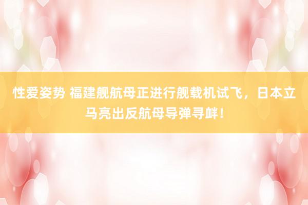 性爱姿势 福建舰航母正进行舰载机试飞，日本立马亮出反航母导弹寻衅！