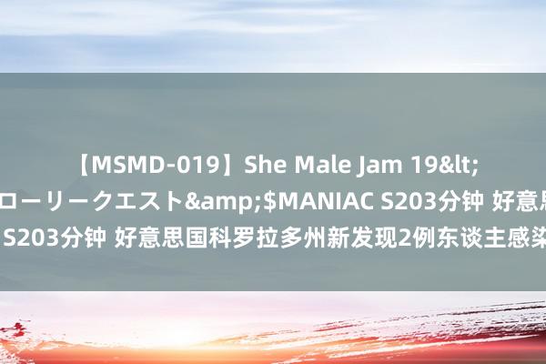 【MSMD-019】She Male Jam 19</a>2008-08-04グローリークエスト&$MANIAC S203分钟 好意思国科罗拉多州新发现2例东谈主感染禽流感病例