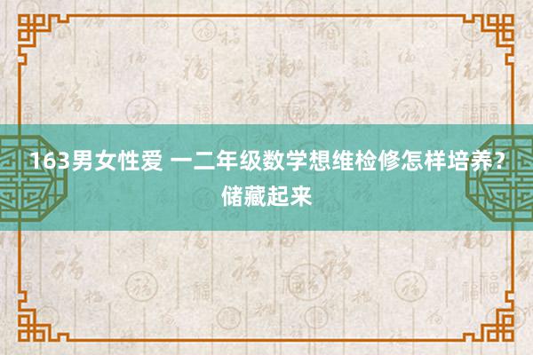 163男女性爱 一二年级数学想维检修怎样培养？储藏起来