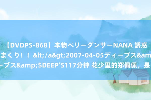 【DVDPS-868】本物ベリーダンサーNANA 誘惑の腰使いで潮吹きまくり！！</a>2007-04-05ディープス&$DEEP’S117分钟 花少里的郑佩佩，是最好的公共长