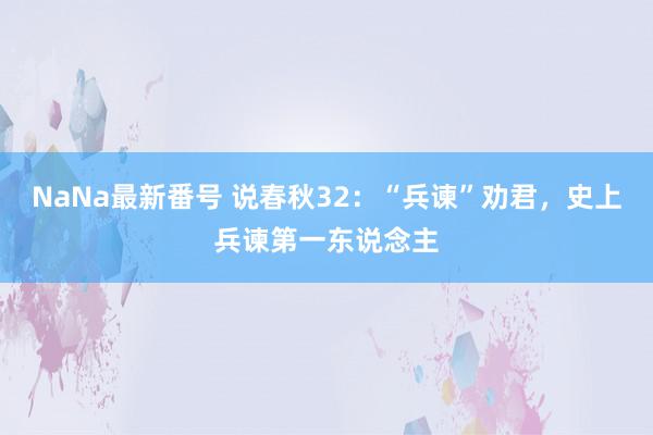 NaNa最新番号 说春秋32：“兵谏”劝君，史上兵谏第一东说念主