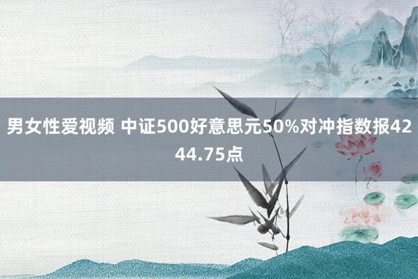 男女性爱视频 中证500好意思元50%对冲指数报4244.75点