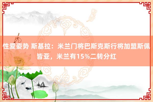 性爱姿势 斯基拉：米兰门将巴斯克斯行将加盟斯佩皆亚，米兰有15%二转分红