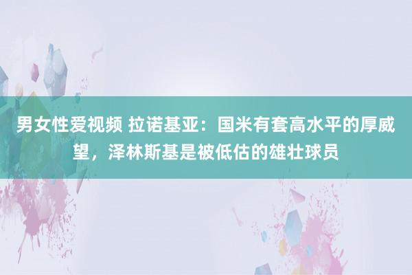 男女性爱视频 拉诺基亚：国米有套高水平的厚威望，泽林斯基是被低估的雄壮球员