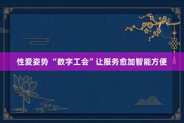 性爱姿势 “数字工会”让服务愈加智能方便