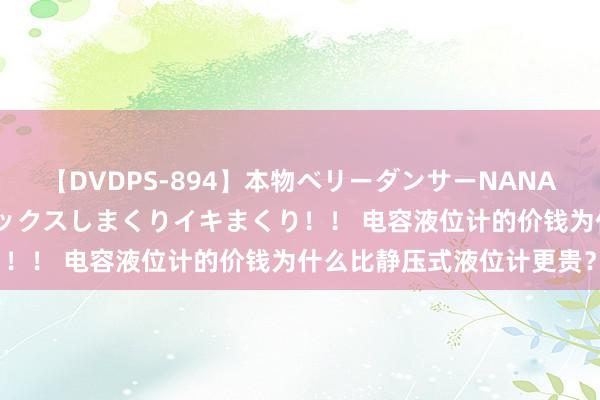 【DVDPS-894】本物ベリーダンサーNANA第2弾 悦楽の腰使いでセックスしまくりイキまくり！！ 电容液位计的价钱为什么比静压式液位计更贵？