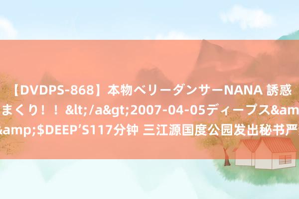 【DVDPS-868】本物ベリーダンサーNANA 誘惑の腰使いで潮吹きまくり！！</a>2007-04-05ディープス&$DEEP’S117分钟 三江源国度公园发出秘书严禁搭客投喂野活泼物