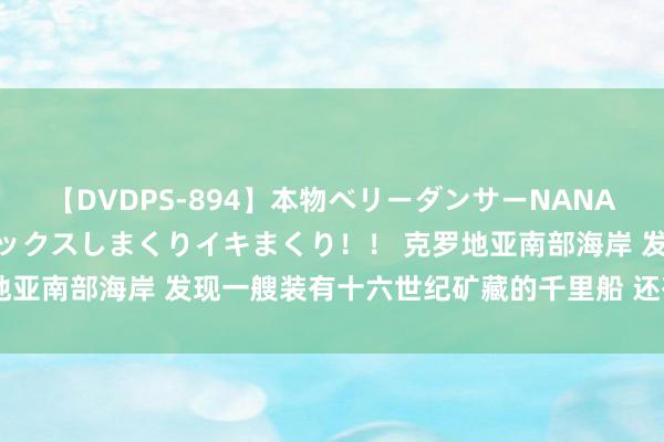 【DVDPS-894】本物ベリーダンサーNANA第2弾 悦楽の腰使いでセックスしまくりイキまくり！！ 克罗地亚南部海岸 发现一艘装有十六世纪矿藏的千里船 还有三门大炮