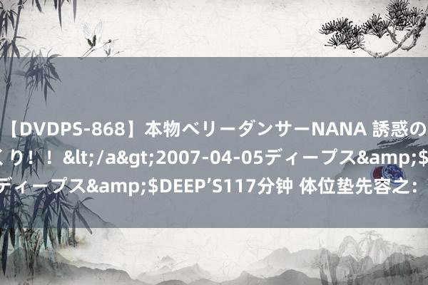 【DVDPS-868】本物ベリーダンサーNANA 誘惑の腰使いで潮吹きまくり！！</a>2007-04-05ディープス&$DEEP’S117分钟 体位垫先容之：R型垫