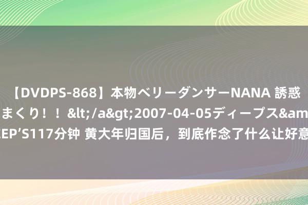 【DVDPS-868】本物ベリーダンサーNANA 誘惑の腰使いで潮吹きまくり！！</a>2007-04-05ディープス&$DEEP’S117分钟 黄大年归国后，到底作念了什么让好意思国的航母被动后退100海里？