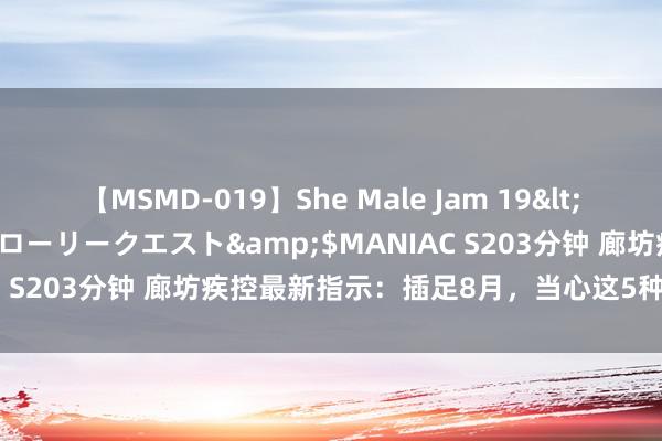 【MSMD-019】She Male Jam 19</a>2008-08-04グローリークエスト&$MANIAC S203分钟 廊坊疾控最新指示：插足8月，当心这5种高发疾病→