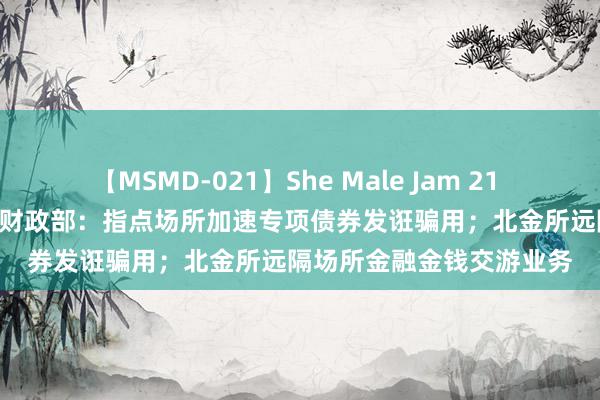 【MSMD-021】She Male Jam 21 财联社债市早参8月1日| 财政部：指点场所加速专项债券发诳骗用；北金所远隔场所金融金钱交游业务