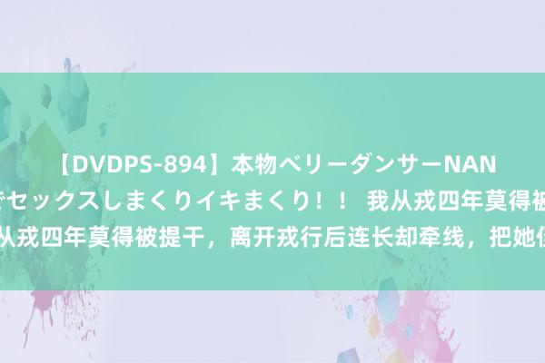 【DVDPS-894】本物ベリーダンサーNANA第2弾 悦楽の腰使いでセックスしまくりイキまくり！！ 我从戎四年莫得被提干，离开戎行后连长却牵线，把她侄女先容给我