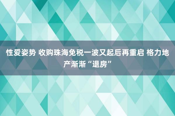 性爱姿势 收购珠海免税一波又起后再重启 格力地产渐渐“退房”