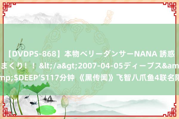 【DVDPS-868】本物ベリーダンサーNANA 誘惑の腰使いで潮吹きまくり！！</a>2007-04-05ディープス&$DEEP’S117分钟 《黑传闻》飞智八爪鱼4联名限量手柄上架 19号预售