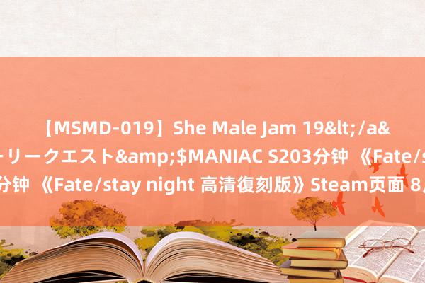 【MSMD-019】She Male Jam 19</a>2008-08-04グローリークエスト&$MANIAC S203分钟 《Fate/stay night 高清復刻版》Steam页面 8月8日发售