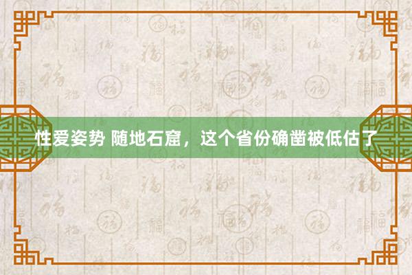 性爱姿势 随地石窟，这个省份确凿被低估了