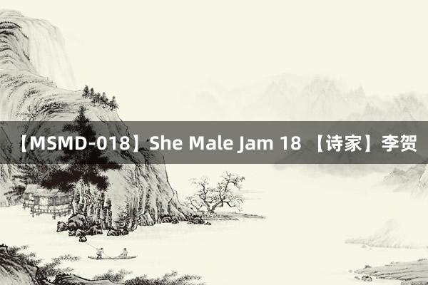 【MSMD-018】She Male Jam 18 【诗家】李贺