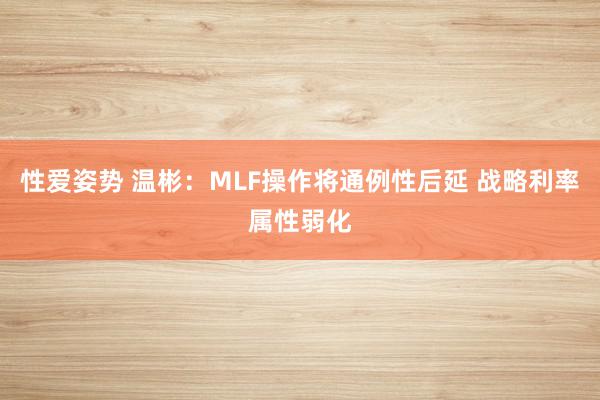 性爱姿势 温彬：MLF操作将通例性后延 战略利率属性弱化