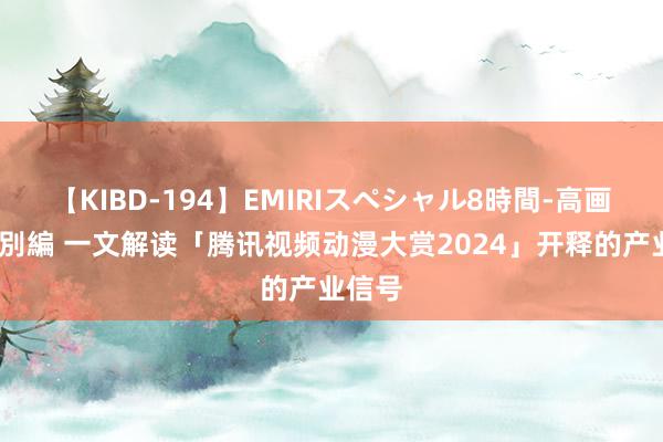 【KIBD-194】EMIRIスペシャル8時間-高画質-特別編 一文解读「腾讯视频动漫大赏2024」开释的产业信号