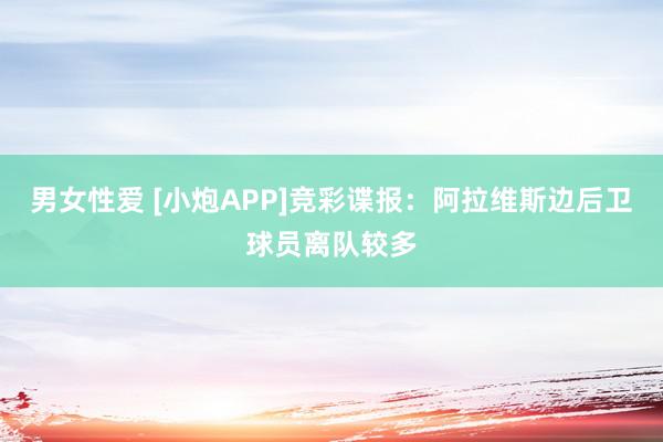 男女性爱 [小炮APP]竞彩谍报：阿拉维斯边后卫球员离队较多