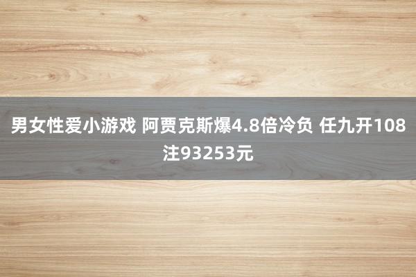 男女性爱小游戏 阿贾克斯爆4.8倍冷负 任九开108注93253元