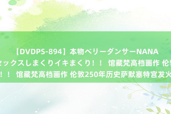 【DVDPS-894】本物ベリーダンサーNANA第2弾 悦楽の腰使いでセックスしまくりイキまくり！！ 馆藏梵高档画作 伦敦250年历史萨默塞特宫发火