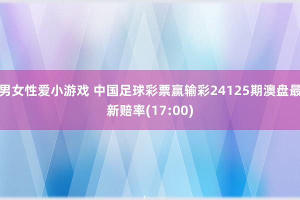 男女性爱小游戏 中国足球彩票赢输彩24125期澳盘最新赔率(17:00)