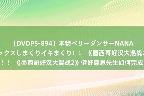 【DVDPS-894】本物ベリーダンサーNANA第2弾 悦楽の腰使いでセックスしまくりイキまくり！！ 《墨西哥好汉大混战2》健好意思先生如何完成