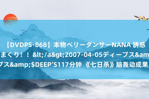 【DVDPS-868】本物ベリーダンサーNANA 誘惑の腰使いで潮吹きまくり！！</a>2007-04-05ディープス&$DEEP’S117分钟 《七日杀》脑轰动成果及惩办关节先容