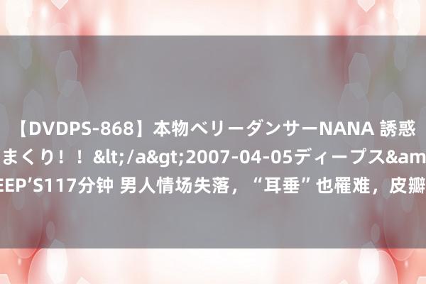 【DVDPS-868】本物ベリーダンサーNANA 誘惑の腰使いで潮吹きまくり！！</a>2007-04-05ディープス&$DEEP’S117分钟 男人情场失落，“耳垂”也罹难，皮瓣回荡法还他一个完好意思耳朵！