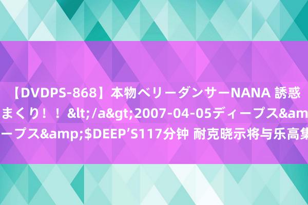 【DVDPS-868】本物ベリーダンサーNANA 誘惑の腰使いで潮吹きまくり！！</a>2007-04-05ディープス&$DEEP’S117分钟 耐克晓示将与乐高集团开展配合