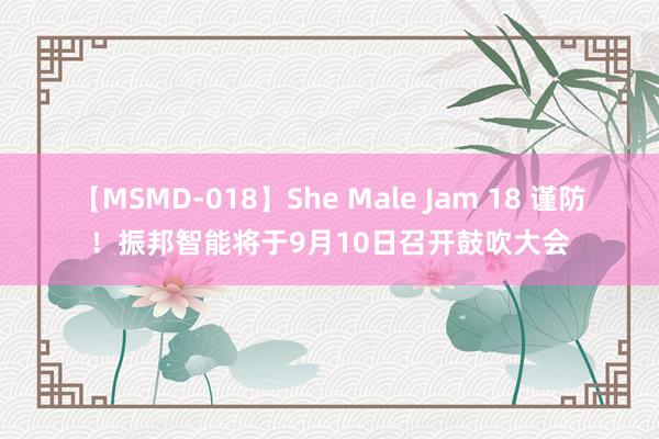 【MSMD-018】She Male Jam 18 谨防！振邦智能将于9月10日召开鼓吹大会