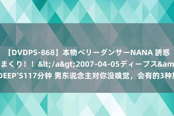 【DVDPS-868】本物ベリーダンサーNANA 誘惑の腰使いで潮吹きまくり！！</a>2007-04-05ディープス&$DEEP’S117分钟 男东说念主对你没嗅觉，会有的3种施展，女东说念主别傻傻不知