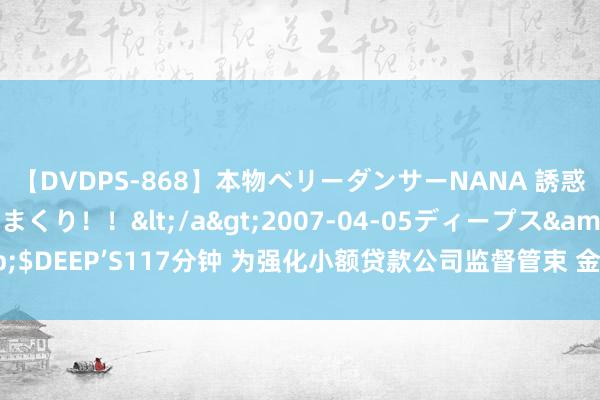 【DVDPS-868】本物ベリーダンサーNANA 誘惑の腰使いで潮吹きまくり！！</a>2007-04-05ディープス&$DEEP’S117分钟 为强化小额贷款公司监督管束 金融监管总局公开征求看法