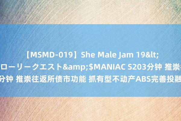 【MSMD-019】She Male Jam 19</a>2008-08-04グローリークエスト&$MANIAC S203分钟 推崇往返所债市功能 抓有型不动产ABS完善投融对接及流动性机制