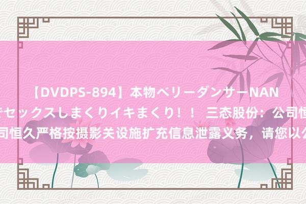 【DVDPS-894】本物ベリーダンサーNANA第2弾 悦楽の腰使いでセックスしまくりイキまくり！！ 三态股份：公司恒久严格按摄影关设施扩充信息泄露义务，请您以公司公开泄露的信息为准