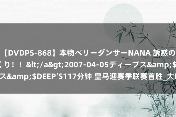 【DVDPS-868】本物ベリーダンサーNANA 誘惑の腰使いで潮吹きまくり！！</a>2007-04-05ディープス&$DEEP’S117分钟 皇马迎赛季联赛首胜_大皖新闻 | 安徽网