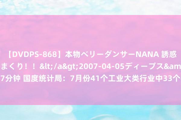 【DVDPS-868】本物ベリーダンサーNANA 誘惑の腰使いで潮吹きまくり！！</a>2007-04-05ディープス&$DEEP’S117分钟 国度统计局：7月份41个工业大类行业中33个行业增多值同比增长，增长面达80.5%