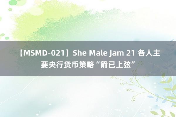 【MSMD-021】She Male Jam 21 各人主要央行货币策略“箭已上弦”